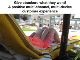 Give ebookers what they want!
A positive multi-channel, multi-device
         customer experience
 