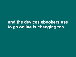 and the devices ebookers use
to go online is changing too…
 