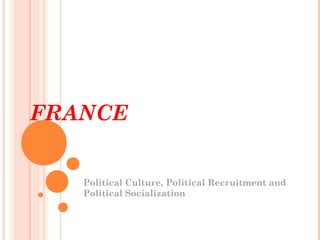 FRANCE


   Political Culture, Political Recruitment and
   Political Socialization
 
