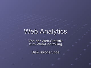 Web Analytics Von der Web-Statistik zum Web-Controlling Diskussionsrunde 