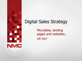 Digital Sales Strategy
Microsites, landing
pages and websites…
oh my!
 
