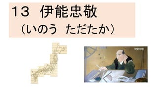 １３ 伊能忠敬
（いのう ただたか）
 