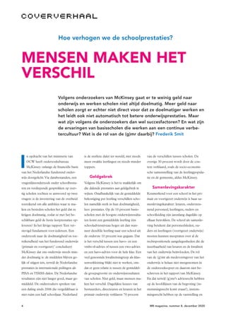 4 MR magazine, nummer 8, december 2020
	 Hoe verhogen we de schoolprestaties?
MENSEN MAKEN HET
VERSCHIL
Volgens onderzoekers van McKinsey gaat er te weinig geld naar
onderwijs en werken scholen niet altijd doelmatig. Meer geld naar
scholen zorgt er echter niet direct voor dat ze doelmatiger werken en
het leidt ook niet automatisch tot betere onderwijsprestaties. Maar
wat zijn volgens de onderzoekers dan wel succesfactoren? En wat zijn
de ervaringen van basisscholen die werken aan een continue verbe-
tercultuur? Wat is de rol van de (g)mr daarbij? Frederik Smit
I
n opdracht van het ministerie van
OCW heeft onderzoeksbureau
McKinsey onlangs de financiële basis
van het Nederlandse funderend onder-
wijs doorgelicht.Via databestanden, een
vragenlijstonderzoek onder schoolbestu-
ren en verdiepende gesprekken op veer-
tig scholen zochten ze antwoord op twee
vragen: is de investering van de overheid
toereikend om alle ambities waar te ma-
ken en besteden scholen het geld dat ze
krijgen doelmatig, zodat ze met het be-
schikbare geld de beste leerprestaties op-
leveren? In het lijvige rapport ‘Een ver-
stevigd fundament voor iedereen. Een
onderzoek naar de doelmatigheid en toe-
reikendheid van het funderend onderwijs
(primair en voortgezet)’ concludeert
McKinsey dat ons onderwijs steeds min-
der doelmatig is: de middelen blijven ge-
lijk of stijgen iets, terwijl de Nederlandse
prestaties in internationale peilingen als
PISA enTIMSS dalen. De Nederlandse
resultaten zijn niet langer goed, maar ge-
middeld. De onderzoekers spreken van
een daling sinds 2006 die vergelijkbaar is
met ruim een half schooljaar. Nederland
is de sterkste daler ter wereld, met steeds
meer zwakke leerlingen en steeds minder
toppers.
Geldgebrek
Volgens McKinsey is het te makkelijk om
die dalende prestaties aan geldgebrek te
wijten. Onafhankelijk van de gemiddelde
bekostiging per leerling verschillen scho-
len namelijk sterk in hun doelmatigheid,
lees: prestaties. Op de 10 procent basis-
scholen met de hoogste onderwijsresulta-
ten komt een gemiddelde leerling één
schooladviesniveau hoger uit dan wan-
neer dezelfde leerling naar een school uit
de onderste 10 procent was gegaan. Dat
is het verschil tussen een havo- en een
vmbo-tl-advies of tussen een vwo-advies
en een havo-advies voor de hele klas. Een
veel genoemde kwaliteitsingreep als klas-
senverkleining blijkt niet te werken, om-
dat er geen relatie is tussen de gemiddel-
de groepsgrootte en onderwijsresultaten
van scholen. Niet geld, maar mensen ma-
ken het verschil. Dagelijkse keuzes van
bestuurders, directeuren en leraren in het
primair onderwijs verklaren 70 procent
van de verschillen tussen scholen. De
overige 30 procent wordt door de con-
text verklaard, zoals de socio-economi-
sche samenstelling van de leerlingpopula-
tie en de gemeente, aldus McKinsey.
Samenlevingskarakter
Kenmerkend voor een school in het pri-
mair en voortgezet onderwijs is haar sa-
menlevingskarakter: leraren, ondersteu-
nend personeel, leerlingen, ouders en
schoolleiding zijn jarenlang dagelijks op
elkaar betrokken. De school als samenle-
ving betekent dat personeelsleden, ou-
ders en leerlingen (voortgezet onderwijs)
moeten kunnen meepraten over al de
rechtspositionele aangelegenheden die de
inzetbaarheid van leraren en de kwaliteit
van het onderwijs beïnvloeden. De rol
van de (g)mr als medevormgever van het
onderwijs is helaas niet meegenomen in
de onderzoeksopzet en daarom niet be-
schreven in het rapport van McKinsey.
En dat terwijl (g)mr’s adviesrecht hebben
op de hoofdlijnen van de begroting (in-
stemmingsrecht komt eraan!), instem-
mingsrecht hebben op de vaststelling en
 