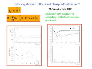 γ-Pre-equilibrium effects and “Isospin-Equlibration”
                           M.Papa et al Sub. PRC

                        Invariant with respect to
                        secondary statistical emission
                        processes
 