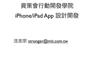 資策會行動開發學院
iPhone/iPad App 設計開發



沈志宗 stronger@mit.com.tw
 