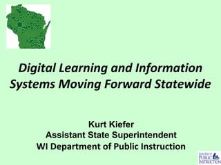 Digital Learning and Information
Systems Moving Forward Statewide
Kurt Kiefer
Assistant State Superintendent
WI Department of Public Instruction
 