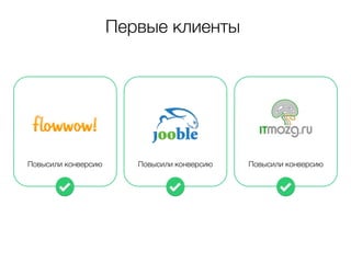 Первые клиенты 
Повысили конверсию Повысили конверсию Повысили конверсию 
 