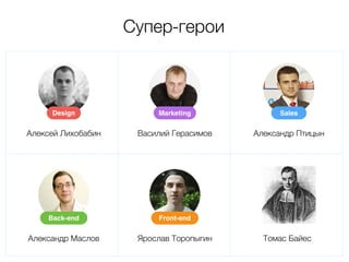 Design 
Алексей Лихобабин 
Marketing 
Василий Герасимов 
Sales 
Александр Птицын 
Супер-герои 
Back-end Front-end 
Александр Маслов 
Ярослав Торопыгин Томас Байеc 
 