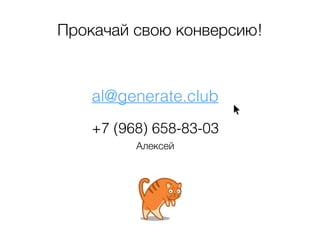 Прокачай свою конверсию! 
al@generate.club 
+7 (968) 658-83-03 
Алексей 

