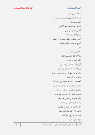 10 ‫املشهد‬|‫ثقايف‬ ‫حصاد‬|‫اإلثنني‬5‫من‬‫يناير‬4102|‫عدد‬020
‫لون‬ ‫هلا‬ ‫يبقى‬ ‫ساعات‬
...‫الدوباره‬ ‫ىل‬ ‫وتسيب‬ ‫جترجرنى‬ ‫وساعات‬
‫ورق‬ ‫طياره‬ ‫زى‬
‫األعمى‬ ‫فيها‬ ‫يرقص‬ ‫فضا‬ ‫والنظره‬
‫إيدى‬ ‫ىف‬ ‫وعكازك‬ ‫أعمى‬
‫سنة‬ ‫من‬ ‫أتقل‬ ‫رجىل‬67
‫ضنايا‬ / ‫ىل‬‫عي‬ ‫جنب‬ ‫واحطك‬ ‫عليك‬ ‫أملس‬
‫عليك‬ ‫واطبطب‬ ‫شعره‬ ‫له‬ ‫أرسح‬
‫عارف‬
‫اخوات‬ ‫انتوش‬ ‫ما‬
‫الىل‬ ‫وال‬‫الليله‬ ‫بعض‬ ‫عىل‬ ‫ملكو‬
‫رسيرى‬ ‫ىف‬ ‫نايمني‬ ‫إنكو‬
‫جسمى‬ ‫من‬ ‫بتاخدوه‬ ‫لونكو‬ ‫أو‬
‫بعض‬ ‫عىل‬ ‫حاجاتى‬ ‫مل‬‫أ‬ ‫الزم‬ ‫أنا‬ ‫بس‬
‫احلرب‬ ‫ويايا‬ ‫يدخل‬ ‫ها‬ ‫الىل‬ ‫منها‬ ‫مني‬ ‫واعرف‬
‫ا‬‫صد‬ ‫الىل‬ ‫إيه‬ ‫واعرف‬
...‫واألشكيف‬ ‫الدين‬ ‫عالء‬ ‫مصباح‬ ‫جنب‬ ‫ه‬‫أحط‬
... ‫واحلجنجل‬ ‫والسجنجل‬ ‫واملندل‬ ‫واملعلقات‬
‫والوطنيه‬‫رباط‬ ‫أم‬ ‫وجزمتى‬ ‫والقوميه‬
‫غريبه‬ ‫ه‬‫نط‬ ‫من‬ ‫جاى‬ ‫الىل‬ ‫الفرس‬ ‫وحدوة‬
‫تعرفها‬ ‫ها‬ ‫عجبانى‬ ‫مش‬ ‫حاجه‬ ‫وأى‬
‫ناقصك‬ ‫مش‬ ‫باملفترش‬ ‫هلا‬ ‫وتقول‬
‫الكراسى‬ ‫ع‬ ‫قاعده‬ ‫الىل‬ ‫احلمري‬ ‫كفايه‬
‫السرياميك‬ ‫فوق‬ ‫لها‬‫زب‬ ‫الىل‬ ‫واملعيز‬
‫لتحت‬ ‫فوق‬ ‫من‬ ‫ص‬‫ب‬ ‫كدا‬ ‫وبعد‬
: ‫هلم‬ ‫بتقول‬ ‫كإنك‬
 
