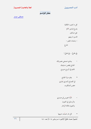 16 ‫املشهد‬|‫ثقايف‬ ‫حصاد‬|‫اإلثنني‬5‫من‬‫يناير‬4102|‫عدد‬020
‫املواسم‬ ‫عطر‬
‫جوهر‬ ‫مصطفى‬
‫احلكاية‬ ‫تغيب‬ ‫ما‬ ‫كل‬
‫ام‬‫مح‬ ‫فردين‬ ‫يتزرع‬
‫شباكني‬ ‫عىل‬
‫بينهم‬ ‫ما‬ ‫قاسم‬
-‫لم‬‫احل‬ ‫بامتداد‬-
‫شارع‬
: ‫بغوغ‬ ‫بغ‬ .. ‫بغوغ‬ ‫بغ‬
-‫ك‬‫بصورت‬ ‫صبحي‬ ‫يبتدي‬
‫ك‬‫نسايم‬ ‫حيضن‬ ‫اجلناح‬
‫جروح‬ ‫الروح‬ ‫يف‬ ‫تلتئم‬
•‫اجلناح‬ ‫ا‬‫وي‬ ‫يتفرد‬
‫ري‬‫ح‬‫ب‬ ‫البدري‬ ‫الصباح‬ ‫يف‬
‫للملكوت‬ ‫حضن‬
-‫صدري‬ ‫يف‬ ‫حمبوس‬ ‫ا‬‫د‬‫الن‬
‫العيون‬ ‫يف‬ ‫والرسايل‬
‫ادار‬‫الر‬ ‫فاحتة‬ ‫والعيون‬
•‫حبيبها‬ ‫ت‬‫ضم‬ ‫دار‬ ‫كل‬
 