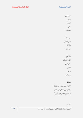 19 ‫املشهد‬|‫ثقايف‬ ‫حصاد‬|‫اإلثنني‬5‫من‬‫يناير‬4102|‫عدد‬020
‫ويلبسونى‬
‫توب‬
‫أسود‬
‫مش‬
‫مقاسك‬
‫فعال‬ ‫هو‬
‫مقاسى‬ ‫مش‬
‫أنا‬ ‫وال‬
‫عىل‬ ‫شبه‬
‫هم‬ ‫وال‬
‫أعدولك‬ ‫الىل‬
‫قوى‬ ‫كتري‬
‫وانتى‬
‫بريئه‬
‫ومساحمة‬
‫رسالة‬
"‫بالنيل‬ ‫غري‬ ‫مبيتوصفش‬ ‫النيل‬
‫بالدم‬ ‫غري‬ ‫مبيتوصفش‬ ‫والدم‬
‫بيكى‬ ‫غري‬ ‫مبتوصفش‬ ‫انا‬ ‫و‬"
‫كانت‬
 