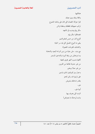 25 ‫املشهد‬|‫ثقايف‬ ‫حصاد‬|‫اإلثنني‬5‫من‬‫يناير‬4102|‫عدد‬020
‫هتالقيها‬
‫عينك‬ ‫وبني‬ ‫بينك‬ ‫واقفة‬
‫اجلموح‬ ‫وشك‬ ‫عىل‬ ‫كان‬ ‫الىل‬ ‫احلصان‬ ‫جواك‬ ‫تقرا‬
‫فراش‬ ‫يسقط‬ ‫تقطفك‬ ‫صهيلك‬ ‫تركب‬
‫املشهد‬ ‫ىف‬ ‫بيدوب‬ ‫يامم‬ ‫سكر‬
‫يامم‬ ‫سكر‬ ‫تضحكوا‬
‫قديم‬ ‫قمقم‬ ‫حبس‬ ‫من‬ ‫النرت‬ ‫ختر‬
‫احلياة‬ ‫رس‬ ‫فيه‬ ‫الىل‬ ‫اجلميل‬ ‫البوح‬ ‫ده‬ ‫يبقى‬
‫املفرد‬ ‫واكتشاف‬‫اخلجولة‬ ‫ات‬
‫الرب‬ ‫زمن‬ ‫من‬ ‫جاية‬ ‫مش‬ ..‫بنت‬ ‫مع‬‫ا‬‫والدهشة‬ ‫البعيد‬ ‫ءة‬
‫املستمر‬ ‫والتدخني‬ ‫البرية‬ ‫رحية‬ ‫من‬ ‫بتزعلش‬ ‫وما‬
‫ملنتهاه‬ ‫جيرى‬ ‫النهر‬ ‫بتسيب‬ ‫لكنها‬
‫الفريزر‬ ‫من‬ ‫طالعة‬ ‫حدوتة‬ ‫غري‬ ‫من‬
‫وبخور‬ ‫صال‬ ‫غري‬ ‫من‬
‫باردين‬ ‫شاى‬ ‫كوبايتني‬ ‫بني‬ ‫وحوار‬
‫عتم‬‫م‬ ‫ركن‬ ‫ف‬ ‫ترابيزة‬ ‫عىل‬
‫بشويش‬ ‫تدخلك‬ ‫بتقدر‬
‫دى‬..
‫دى‬ ‫أيوة‬..
‫بيها‬ ‫بتعرف‬ ‫الىل‬ ‫البنت‬
‫بتعرفش‬ ‫ما‬ ‫لوحدك‬ ‫وانت‬!
 