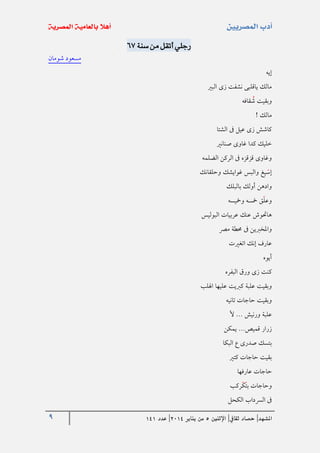 9 ‫املشهد‬|‫ثقايف‬ ‫حصاد‬|‫اإلثنني‬5‫من‬‫يناير‬4102|‫عدد‬020
‫من‬ ‫أتقل‬ ‫رجلي‬‫سنة‬76
‫شومان‬ ‫مسعود‬
‫إيه‬
‫البري‬ ‫زى‬ ‫نشفت‬ ‫ياقلبى‬ ‫مالك‬
‫قافه‬‫ش‬ ‫وبقيت‬
! ‫مالك‬
‫الشتا‬ ‫ىف‬ ‫عيل‬ ‫زى‬ ‫كاشش‬
‫صنانري‬ ‫غاوى‬ ‫كدا‬ ‫خليك‬
‫الضلمه‬ ‫الركن‬ ‫ىف‬ ‫قزقزه‬ ‫وغاوى‬
‫وحلقانك‬ ‫غوايشك‬ ‫والبس‬ ‫يغ‬‫إس‬
‫بالبلك‬ ‫أولك‬ ‫وادهن‬
‫مخ‬ ‫ق‬‫وعل‬‫ومخيسه‬ ‫سه‬
‫البوليس‬ ‫عربيات‬ ‫عنك‬ ‫هاحتوش‬
‫مرص‬ ‫حمطة‬ ‫ىف‬ ‫واملخربين‬
‫اتغريت‬ ‫إنك‬ ‫عارف‬
‫أيوه‬
‫البفره‬ ‫ورق‬ ‫زى‬ ‫كنت‬
‫اهللب‬ ‫عليها‬ ‫كربيت‬ ‫علبة‬ ‫وبقيت‬
‫تانيه‬ ‫حاجات‬ ‫وبقيت‬
‫أل‬ ... ‫ورنيش‬ ‫علبة‬
‫يمكن‬ ...‫قميص‬ ‫زرار‬
‫البكا‬ ‫ع‬ ‫صدرى‬ ‫بتسك‬
‫كتري‬ ‫حاجات‬ ‫بقيت‬
‫عارفها‬ ‫حاجات‬
‫ركب‬‫ك‬‫بت‬ ‫وحاجات‬
‫الكحل‬ ‫الرسداب‬ ‫ىف‬
 