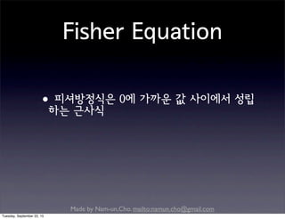 Made by Nam-un,Cho. mailto:namun.cho@gmail.com
Fisher Equation
•피셔방정식은 0에 가까운 값 사이에서 성립
하는 근사식
Tuesday, September 22, 15
 