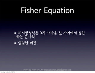 Made by Nam-un,Cho. mailto:namun.cho@gmail.com
Fisher Equation
•피셔방정식은 0에 가까운 값 사이에서 성립
하는 근사식
•엄밀한 버젼
Tuesday, September 22, 15
 