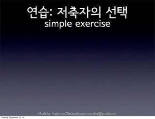 Made by Nam-un,Cho. mailto:namun.cho@gmail.com
연습: 저축자의 선택
simple exercise
Tuesday, September 22, 15
 