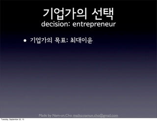 Made by Nam-un,Cho. mailto:namun.cho@gmail.com
기업가의 선택
decision: entrepreneur
•기업가의 목표: 최대이윤
Tuesday, September 22, 15
 