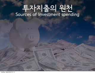 Made by Nam-un,Cho. mailto:namun.cho@gmail.com
투자지출의 원천
Sources of Investment spending
Tuesday, September 22, 15
 