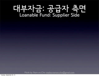 Made by Nam-un,Cho. mailto:namun.cho@gmail.com
대부자금: 공급자 측면
Loanable Fund: Supplier Side
Tuesday, September 22, 15
 