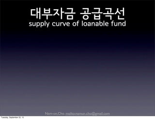 Nam-un,Cho. mailto:namun.cho@gmail.com
대부자금 공급곡선
supply curve of loanable fund
Tuesday, September 22, 15
 