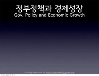Made by Nam-un,Cho. mailto:namun.cho@gmail.com
정부정책과 경제성장
Gov. Policy and Economic Growth
Tuesday, September 22, 15
 