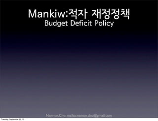 Nam-un,Cho. mailto:namun.cho@gmail.com
Mankiw:적자 재정정책
Budget Deficit Policy
Tuesday, September 22, 15
 