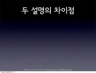 Made by Nam-un,Cho. mailto:namun.cho@gmail.com
두 설명의 차이점
Tuesday, September 22, 15
 