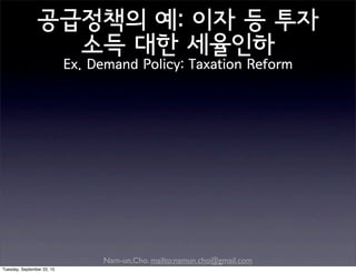 Nam-un,Cho. mailto:namun.cho@gmail.com
공급정책의 예: 이자 등 투자
소득 대한 세율인하
Ex. Demand Policy: Taxation Reform
Tuesday, September 22, 15
 