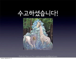 Made by Nam-un,Cho. mailto:namun.cho@gmail.com
수고하셨습니다!
Tuesday, September 22, 15
 