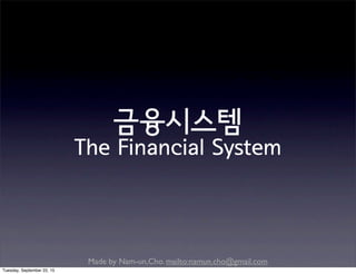 Made by Nam-un,Cho. mailto:namun.cho@gmail.com
금융시스템
The Financial System
Tuesday, September 22, 15
 