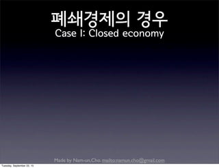 Made by Nam-un,Cho. mailto:namun.cho@gmail.com
폐쇄경제의 경우
Case I: Closed economy
Tuesday, September 22, 15
 