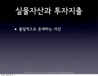 Made by Nam-un,Cho. mailto:namun.cho@gmail.com
실물자산과 투자지출
•물질적으로 존재하는 자산
Tuesday, September 22, 15
 