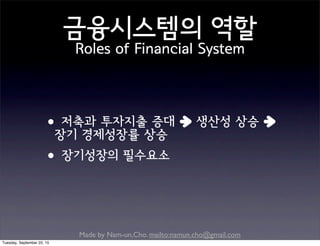 Made by Nam-un,Cho. mailto:namun.cho@gmail.com
금융시스템의 역할
Roles of Financial System
•저축과 투자지출 증대 생산성 상승
장기 경제성장률 상승
•장기성장의 필수요소
Tuesday, September 22, 15
 