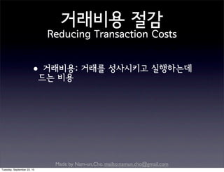 Made by Nam-un,Cho. mailto:namun.cho@gmail.com
거래비용 절감
Reducing Transaction Costs
•거래비용: 거래를 성사시키고 실행하는데
드는 비용
Tuesday, September 22, 15
 
