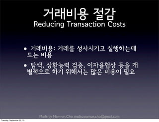Made by Nam-un,Cho. mailto:namun.cho@gmail.com
거래비용 절감
Reducing Transaction Costs
•거래비용: 거래를 성사시키고 실행하는데
드는 비용
•탐색, 상환능력 검증, 이자율협상 등을 개
별적으로 하기 위해서는 많은 비용이 필요
Tuesday, September 22, 15
 