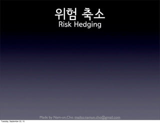 Made by Nam-un,Cho. mailto:namun.cho@gmail.com
위험 축소
Risk Hedging
Tuesday, September 22, 15
 