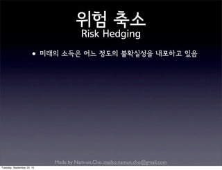 Made by Nam-un,Cho. mailto:namun.cho@gmail.com
위험 축소
Risk Hedging
•미래의 소득은 어느 정도의 불확실성을 내포하고 있음
Tuesday, September 22, 15
 