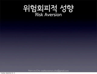 Nam-un,Cho. mailto:namun.cho@gmail.com
위험회피적 성향
Risk Aversion
Tuesday, September 22, 15
 