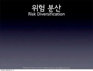 Made by Nam-un,Cho. mailto:namun.cho@gmail.com
위험 분산
Risk Diversification
Tuesday, September 22, 15
 