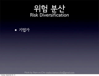 Made by Nam-un,Cho. mailto:namun.cho@gmail.com
위험 분산
Risk Diversification
•기업가
Tuesday, September 22, 15
 