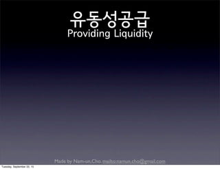 Made by Nam-un,Cho. mailto:namun.cho@gmail.com
유동성공급
Providing Liquidity
Tuesday, September 22, 15
 