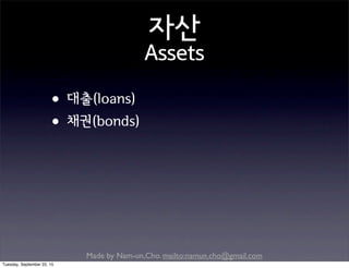 Made by Nam-un,Cho. mailto:namun.cho@gmail.com
자산
Assets
•대출(loans)
•채권(bonds)
Tuesday, September 22, 15
 