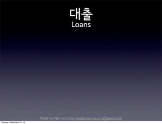 Made by Nam-un,Cho. mailto:namun.cho@gmail.com
대출
Loans
Tuesday, September 22, 15
 