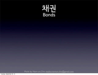 Made by Nam-un,Cho. mailto:namun.cho@gmail.com
채권
Bonds
Tuesday, September 22, 15
 