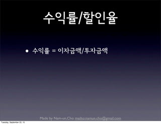 Made by Nam-un,Cho. mailto:namun.cho@gmail.com
수익률/할인율
•수익률 = 이자금액/투자금액
Tuesday, September 22, 15
 