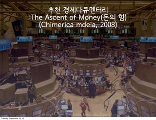 Made by Nam-un,Cho. mailto:namun.cho@gmail.com
추천 경제다큐멘터리
:The Ascent of Money(돈의 힘)
(Chimerica mdeia, 2008)
Tuesday, September 22, 15
 