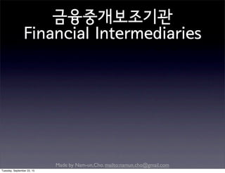 Made by Nam-un,Cho. mailto:namun.cho@gmail.com
금융중개보조기관
Financial Intermediaries
Tuesday, September 22, 15
 