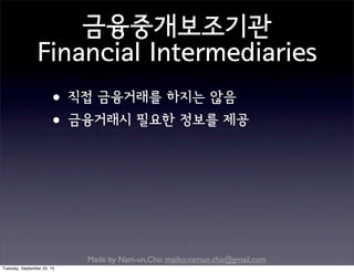 Made by Nam-un,Cho. mailto:namun.cho@gmail.com
금융중개보조기관
Financial Intermediaries
•직접 금융거래를 하지는 않음
•금융거래시 필요한 정보를 제공
Tuesday, September 22, 15
 