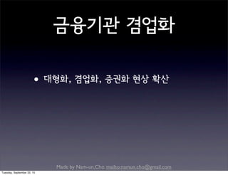 Made by Nam-un,Cho. mailto:namun.cho@gmail.com
금융기관 겸업화
•대형화, 겸업화, 증권화 현상 확산
Tuesday, September 22, 15
 